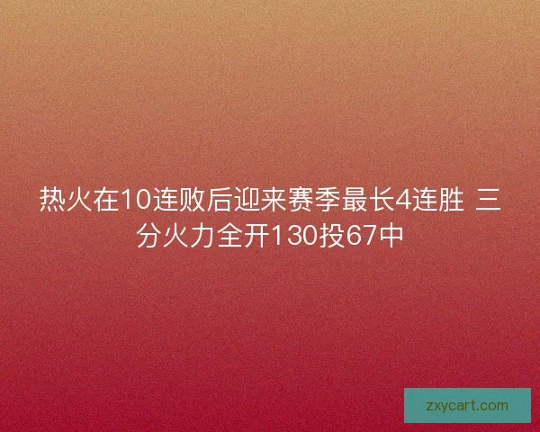 热火在10连败后迎来赛季最长4连胜 三分火力全开130投67中
